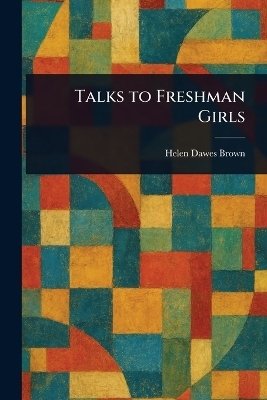 Talks to Freshman Girls - Helen Dawes Brown