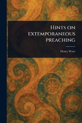 Hints on Extemporaneous Preaching - Henry Ware