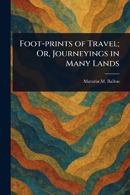 Foot-prints of Travel; Or, Journeyings in Many Lands - Maturin M (Maturin Murray) Ballou