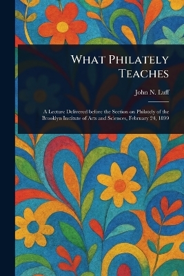 What Philately Teaches - John N (John Nicholas) Luff