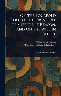 On the Fourfold Root of the Principle of Sufficient Reason, and On the Will in Nature - Arthur Schopenhauer, Karl Mme Hillebrand