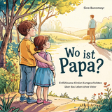 Wo ist Papa? Einf&uuml;hlsame Kinder-Kurzgeschichten &uuml;ber das Leben ohne Vater - Sina Bunsmayr