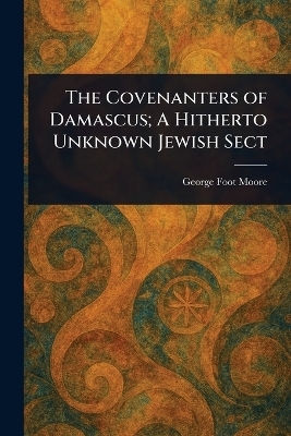 The Covenanters of Damascus; A Hitherto Unknown Jewish Sect - George Foot Moore