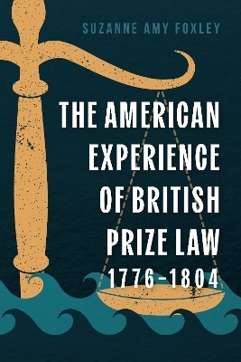 The American Experience of British Prize Law, 1776-1804 - Suzanne Amy Foxley