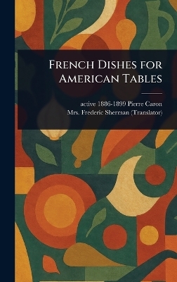 French Dishes for American Tables - Pierre Active 1886-1899 Caron, Mrs Frederic Sherman