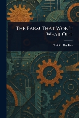 The Farm That Won't Wear Out - Cyril G (Cyril George) Hopkins