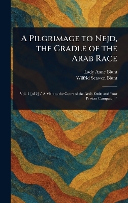 A Pilgrimage to Nejd, the Cradle of the Arab Race - Anne Lady Blunt, Wilfrid Scawen Blunt