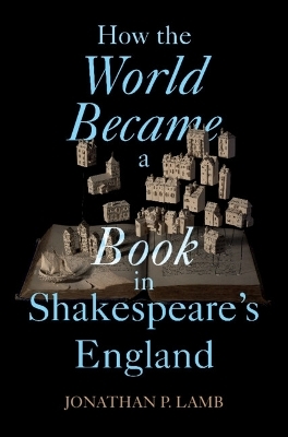 How the World Became a Book in Shakespeare's England - Jonathan P. Lamb