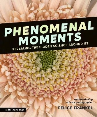 Phenomenal Moments: Revealing the Hidden Science Around Us - Felice Frankel