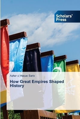 How Great Empires Shaped History - Azhar Ul Haque Sario
