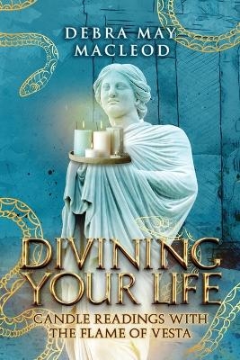 Divining Your Life - Debra May MacLeod