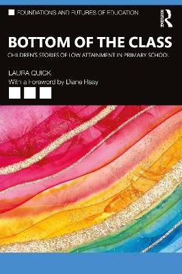 Bottom of the Class: Children&rsquo;s Stories of Low Attainment in Primary School - Laura Quick
