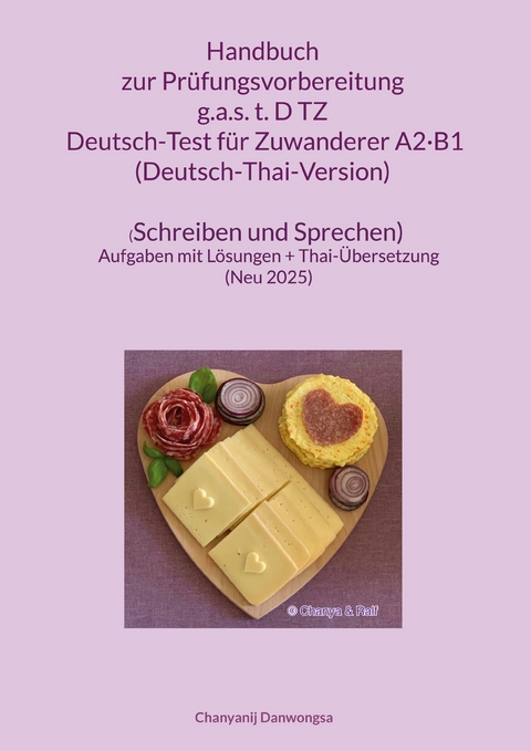 Handbuch zur Pr&uuml;fungsvorbereitung g.a.s. t.D TZ Deutsch-Test f&uuml;r Zuwanderer A2&middot;B1 (DTZ) (Deutsch-Thai-Version) (Schreiben und Sprechen) - Chanyanij Danwongsa