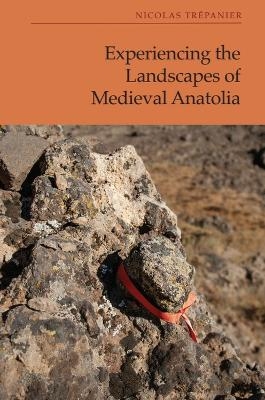 Experiencing the Landscapes of Medieval Anatolia - Nicolas Tr&eacute;panier