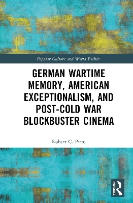 German Wartime Memory, American Exceptionalism, and Post-Cold War Blockbuster Cinema - Robert Pirro