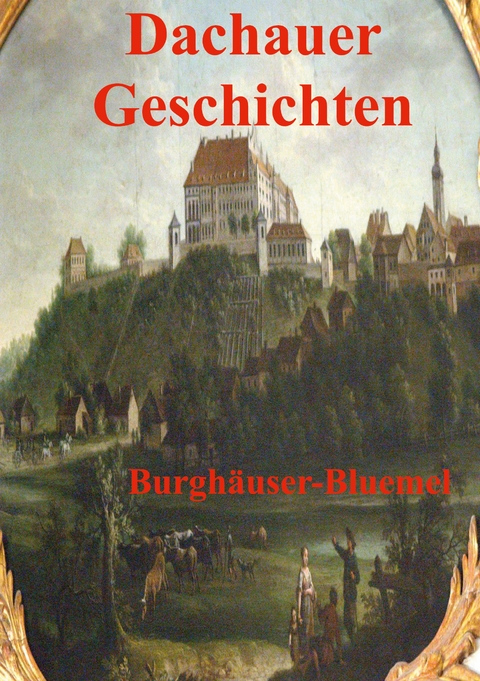 Dachauer Geschichten - Burgh&auml;user Bluemel