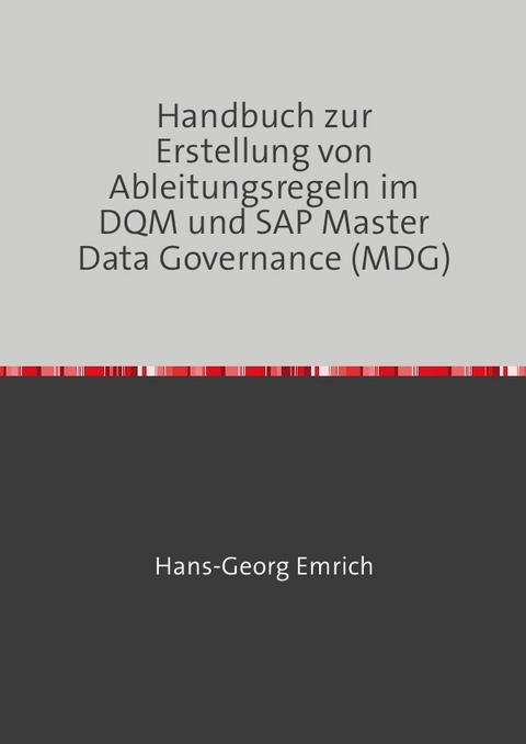 Handbuch zur Ableitungsregelerstellung im Datenqualitätsmanagements (DQM) in SAP Master Data Central Governance (MDG) - Hans-Georg Emrich