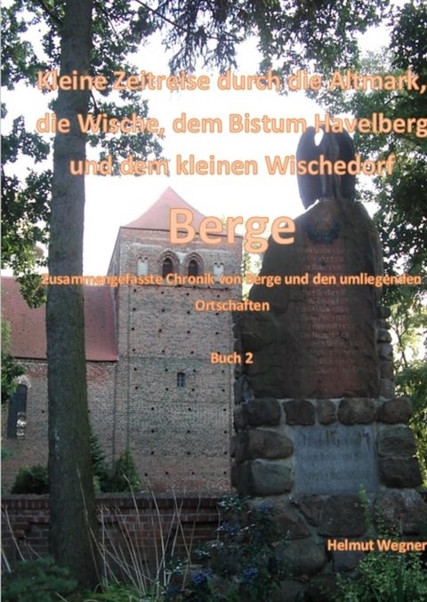Kleine Zeitreise durch die Altmark, der Wische, dem Bistum Havelberg und dem kleinen Wischedorf Berge - Helmut Wegner