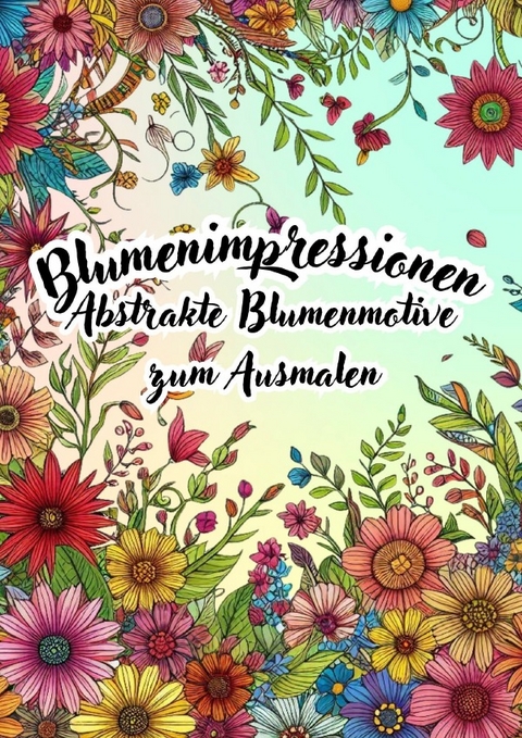 Blumenimpressionen - Abstrakte Blumenmotive zum Ausmalen - Kathrin Merke