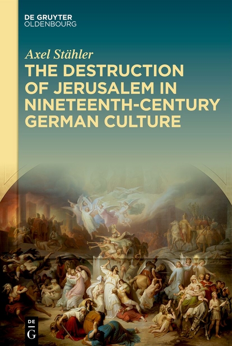 The Destruction of Jerusalem in Nineteenth-Century German Culture - Axel Stähler