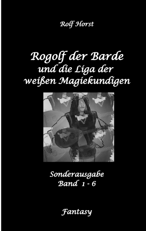 Rogolf der Barde und die Liga der wei&szlig;en Magiekundigen: Live-Rollenspiel, Barde, Magie, Hexen, Silberdolch, Armbrust, Pfeil + Bogen, R&uuml;gen, Externsteine, Harz, Walpurgisnacht, Lost Places, Magier - Rolf Horst