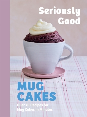 Seriously Good Mug Cakes - Kate Calder, Christelle Huet-Gomez, Sandra Mahut, Lene Knudsen