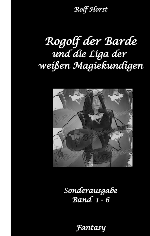 Rogolf der Barde und die Liga der wei&szlig;en Magiekundigen: Live-Rollenspiel, Barde, Magie, Hexen, Silberdolch, Armbrust, Pfeil + Bogen, R&uuml;gen, Externsteine, Harz, Walpurgisnacht, Lost Places, Magier - Rolf Horst