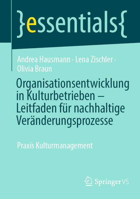 Organisationsentwicklung in Kulturbetrieben, Leitfaden f&uuml;r nachhaltige Ver&auml;nderungsprozesse - Andrea Hausmann, Lena Zischler, Olivia Braun