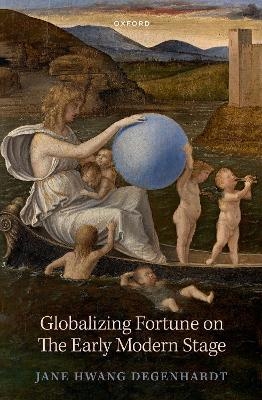 Globalizing Fortune on The Early Modern Stage - Jane Hwang Degenhardt