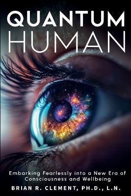 Quantum Human-Embarking Fearlessly Into A New Era Of Consciousness and Wellbeing - Brian R Clement