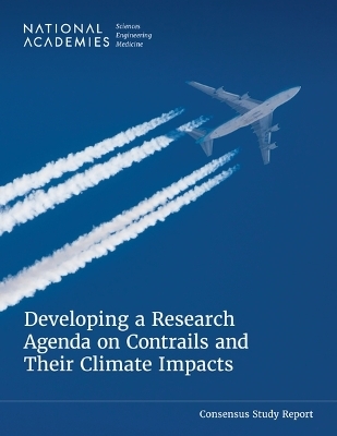 Developing a Research Agenda on Contrails and Their Climate Impacts - Engineering National Academies of Sciences  and Medicine,  Division on Engineering and Physical Sciences,  Space Studies Board,  Aeronautics and Space Engineering Board,  Committee on the Research Agenda for Reducing the Climate Impact of Aviation-Induced Cloudiness and Persistent Contrails from Commercial Aviation