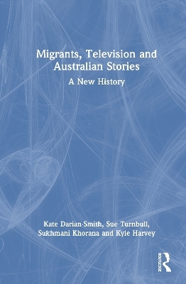 Migrants, Television and Australian Stories - Kate Darian-Smith, Sue Turnbull, Sukhmani Khorana, Kyle Harvey