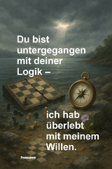 Du bist untergegangen mit deiner Logik – ich hab überlebt mit meinem Willen