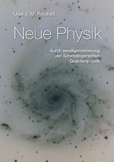Neue Physik durch Verallgemeinerung der Schrödingerschen Quantentheorie - Uwe J.M. Reichelt
