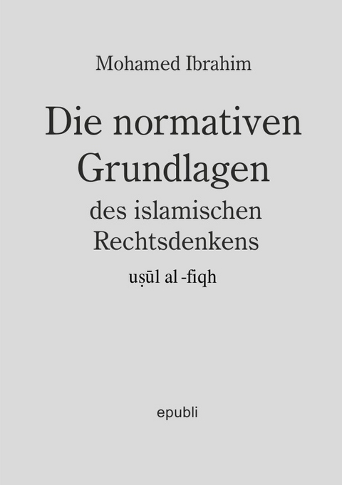 Die normativen Grundlagen des Islamischen Rechtsdenkens - Mohamed Ibrahim