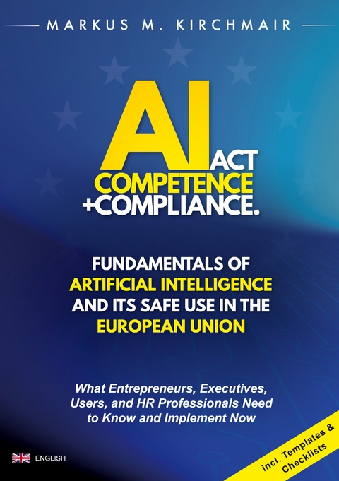 AI Act Competence + Compliance - Fundamentals of Artificial Intelligence and Its Safe Use in the European Union - Markus Kirchmair