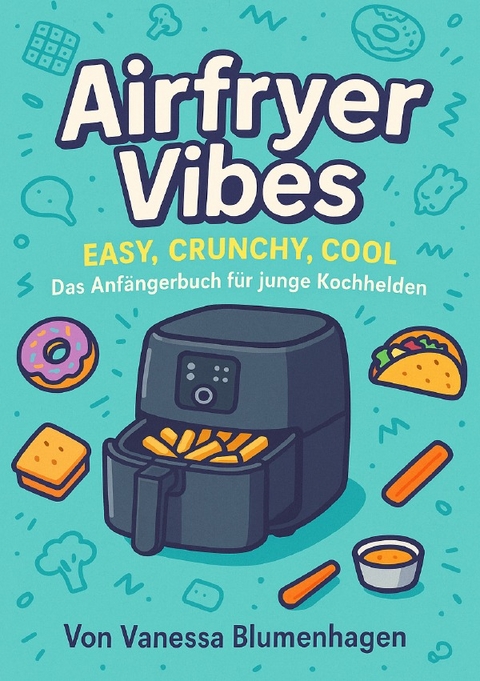 Airfryer Vibes &ndash; Easy, Crunchy, Cool: Das Anf&auml;ngerbuch f&uuml;r junge Kochhelden - Vanessa Blumenhagen
