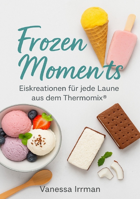 Frozen Moments – Eiskreationen für jede Laune aus dem Thermomix® - Vanessa Irrmann