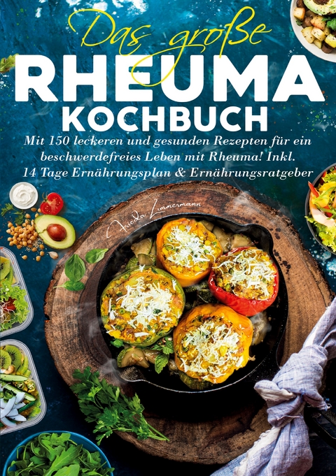 Das gro&szlig;e Rheuma Kochbuch &ndash; Inklusive 14 Tage Ern&auml;hrungsplan und Ern&auml;hrungsratgeber - Frieda Zimmermann