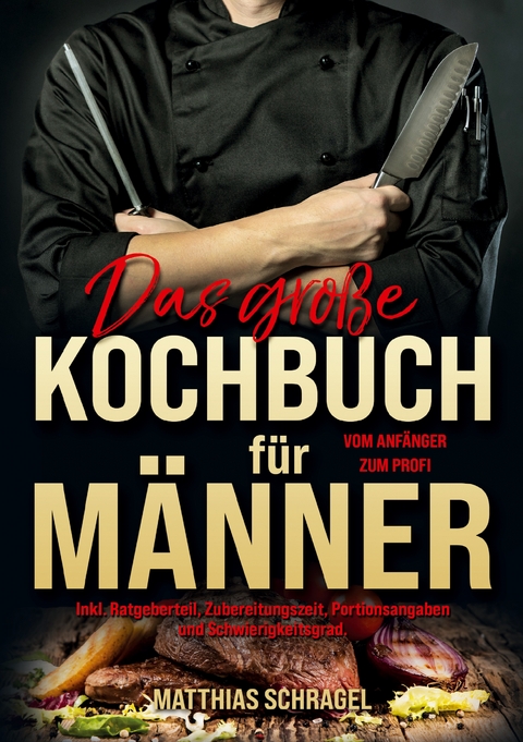 Das gro&szlig;e Kochbuch f&uuml;r M&auml;nner &ndash; Vom Anf&auml;nger zum Profi - Matthias Schragel