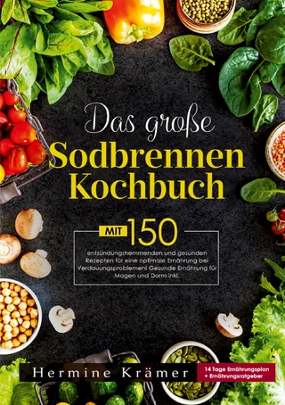 Das große Sodbrennen Kochbuch –Inklusive 14-Tage-Ernährungsplan und praktischem Ernährungsratgeber für den Alltag