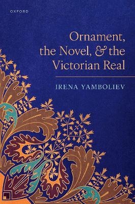 Ornament, the Novel, and the Victorian Real - Irena Yamboliev