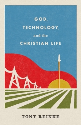 God, Technology, and the Christian Life - Tony Reinke