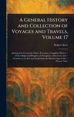 A General History and Collection of Voyages and Travels, Volume 17 - Robert Kerr