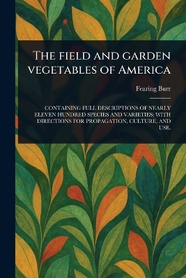 The Field and Garden Vegetables of America - Fearing Burr