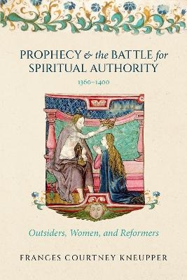 Prophecy and the Battle for Spiritual Authority, 1360&ndash;1400 - Frances Courtney Kneupper