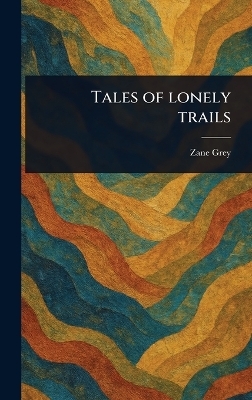 Tales of Lonely Trails - Zane Grey