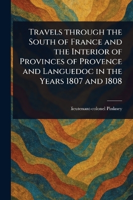Travels Through the South of France and the Interior of Provinces of Provence and Languedoc in the Years 1807 and 1808