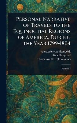 Personal Narrative of Travels to the Equinoctial Regions of America, During the Year 1799-1804