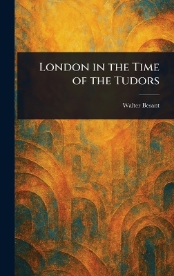 London in the Time of the Tudors - Walter Besant